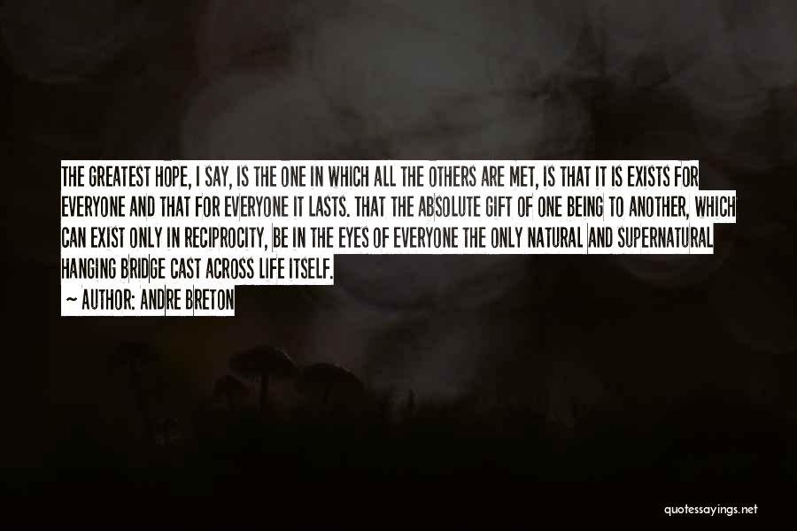Andre Breton Quotes: The Greatest Hope, I Say, Is The One In Which All The Others Are Met, Is That It Is Exists