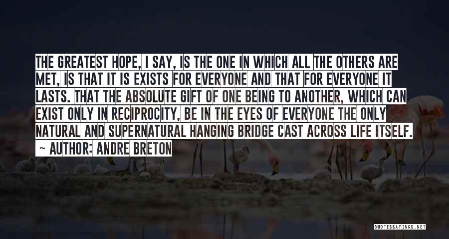 Andre Breton Quotes: The Greatest Hope, I Say, Is The One In Which All The Others Are Met, Is That It Is Exists