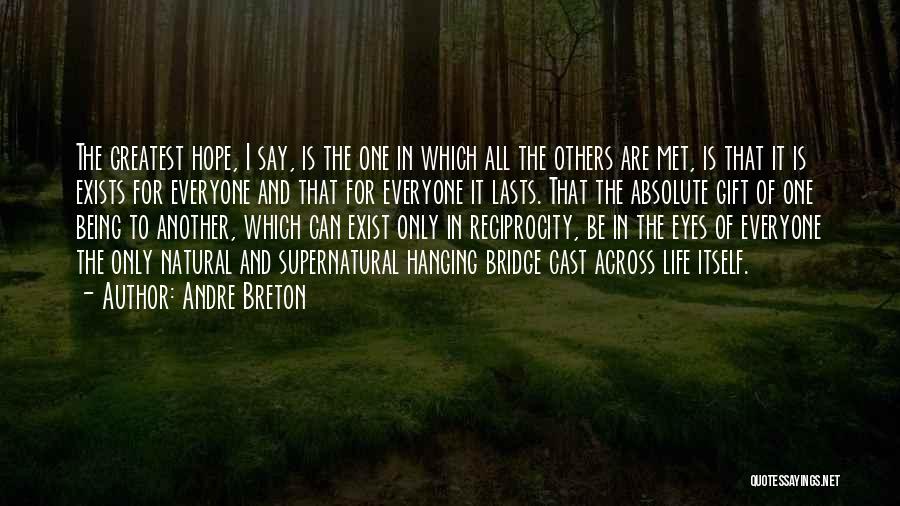 Andre Breton Quotes: The Greatest Hope, I Say, Is The One In Which All The Others Are Met, Is That It Is Exists