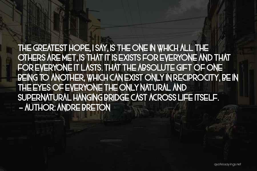 Andre Breton Quotes: The Greatest Hope, I Say, Is The One In Which All The Others Are Met, Is That It Is Exists