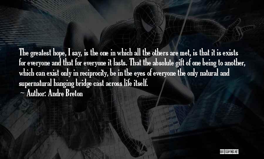 Andre Breton Quotes: The Greatest Hope, I Say, Is The One In Which All The Others Are Met, Is That It Is Exists