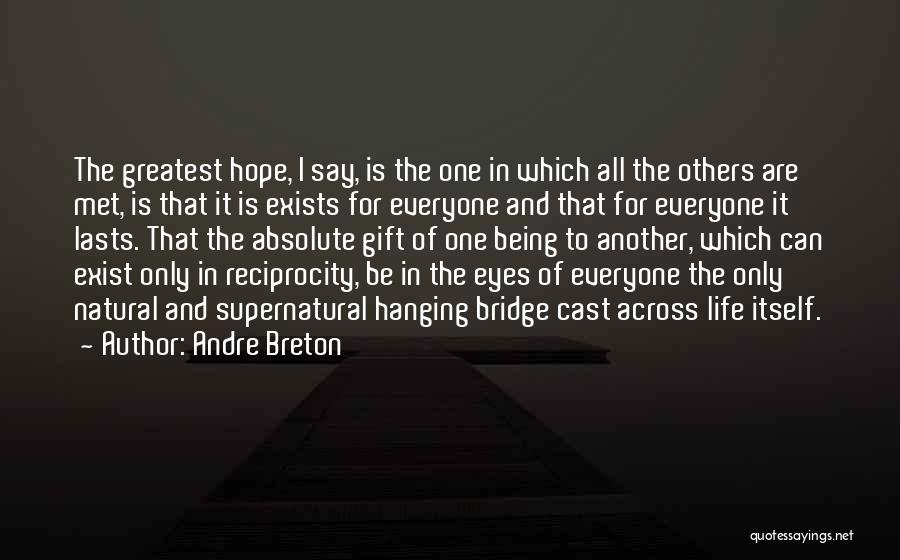 Andre Breton Quotes: The Greatest Hope, I Say, Is The One In Which All The Others Are Met, Is That It Is Exists