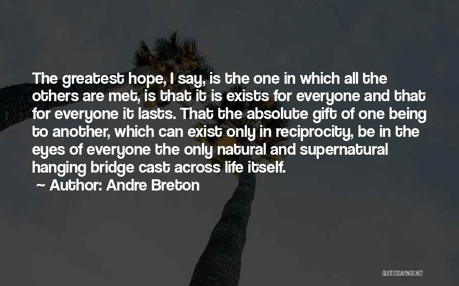 Andre Breton Quotes: The Greatest Hope, I Say, Is The One In Which All The Others Are Met, Is That It Is Exists