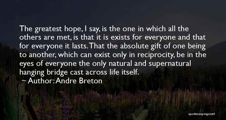 Andre Breton Quotes: The Greatest Hope, I Say, Is The One In Which All The Others Are Met, Is That It Is Exists