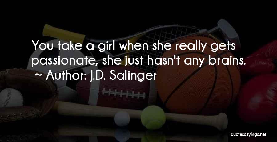 J.D. Salinger Quotes: You Take A Girl When She Really Gets Passionate, She Just Hasn't Any Brains.