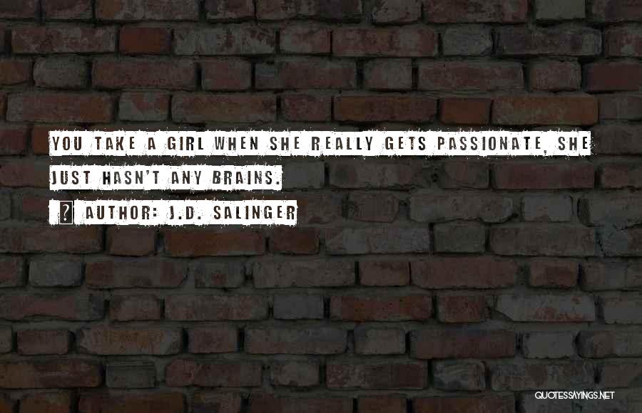J.D. Salinger Quotes: You Take A Girl When She Really Gets Passionate, She Just Hasn't Any Brains.