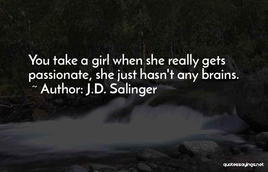 J.D. Salinger Quotes: You Take A Girl When She Really Gets Passionate, She Just Hasn't Any Brains.