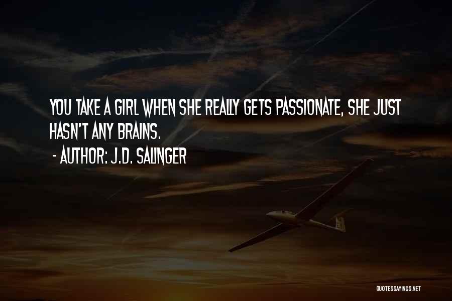 J.D. Salinger Quotes: You Take A Girl When She Really Gets Passionate, She Just Hasn't Any Brains.