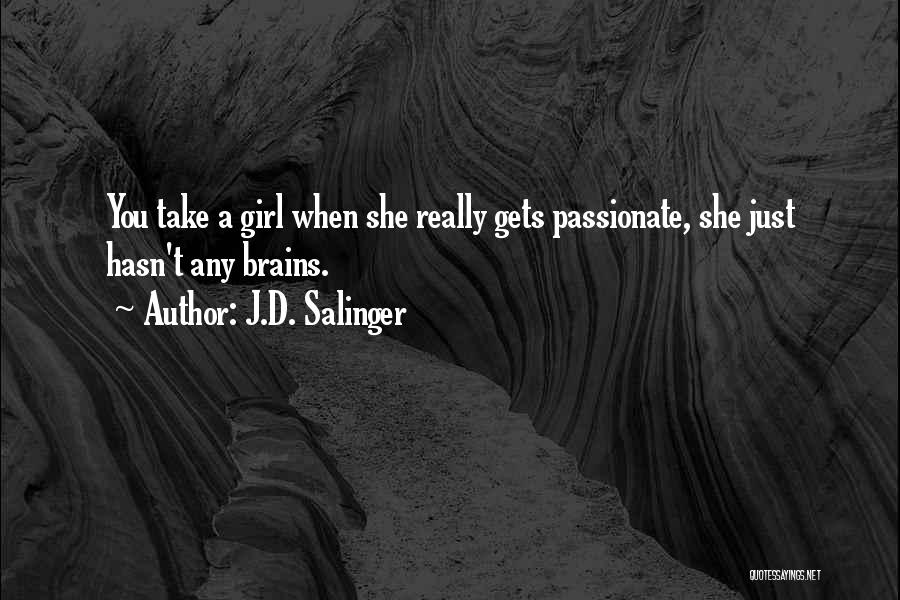 J.D. Salinger Quotes: You Take A Girl When She Really Gets Passionate, She Just Hasn't Any Brains.