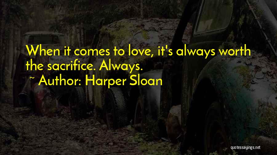 Harper Sloan Quotes: When It Comes To Love, It's Always Worth The Sacrifice. Always.