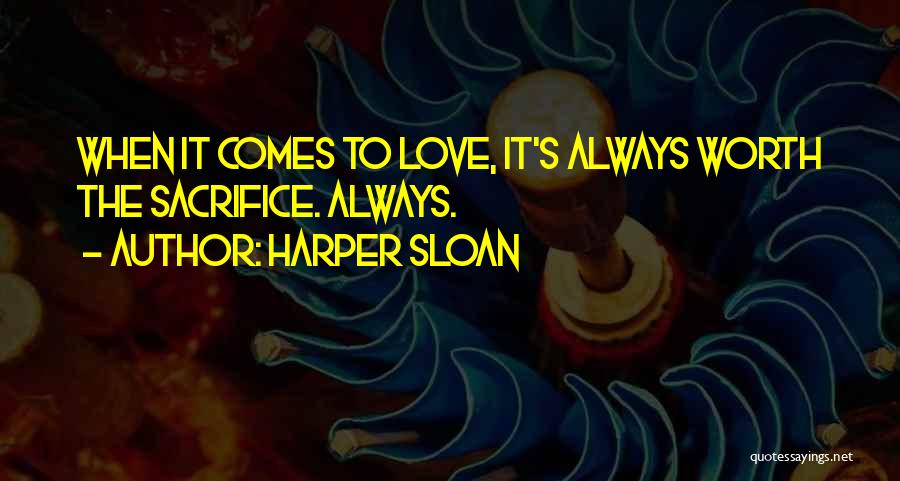 Harper Sloan Quotes: When It Comes To Love, It's Always Worth The Sacrifice. Always.