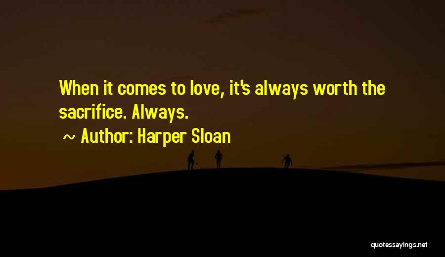 Harper Sloan Quotes: When It Comes To Love, It's Always Worth The Sacrifice. Always.