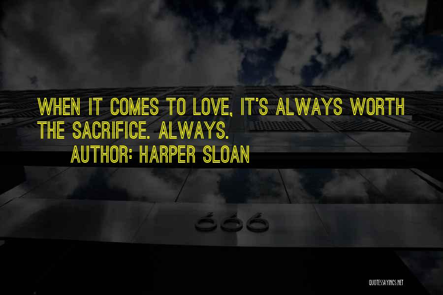 Harper Sloan Quotes: When It Comes To Love, It's Always Worth The Sacrifice. Always.