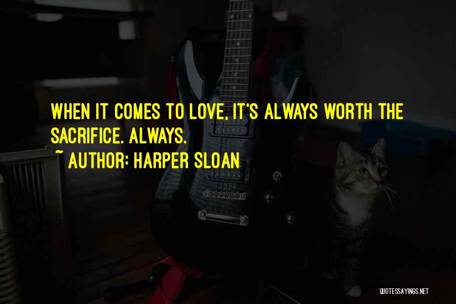 Harper Sloan Quotes: When It Comes To Love, It's Always Worth The Sacrifice. Always.