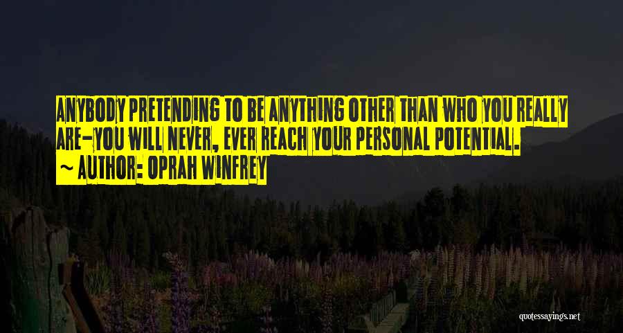 Oprah Winfrey Quotes: Anybody Pretending To Be Anything Other Than Who You Really Are-you Will Never, Ever Reach Your Personal Potential.