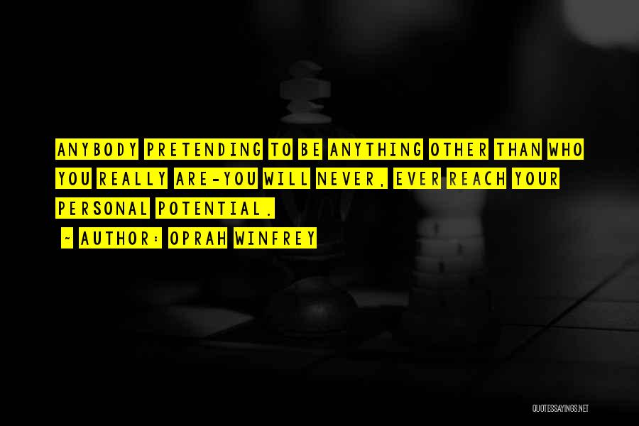 Oprah Winfrey Quotes: Anybody Pretending To Be Anything Other Than Who You Really Are-you Will Never, Ever Reach Your Personal Potential.