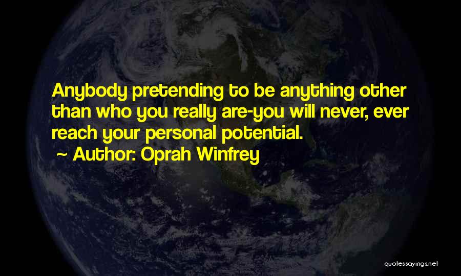 Oprah Winfrey Quotes: Anybody Pretending To Be Anything Other Than Who You Really Are-you Will Never, Ever Reach Your Personal Potential.