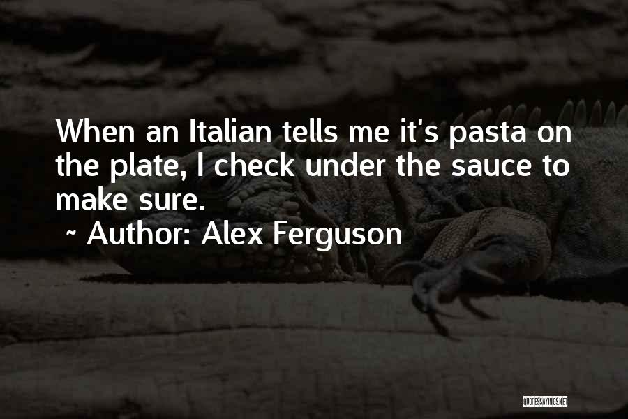 Alex Ferguson Quotes: When An Italian Tells Me It's Pasta On The Plate, I Check Under The Sauce To Make Sure.