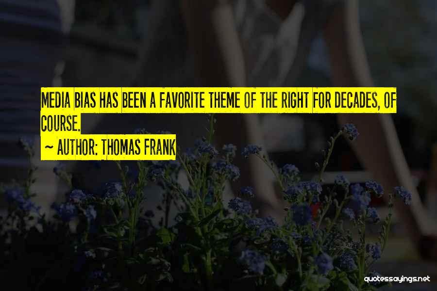 Thomas Frank Quotes: Media Bias Has Been A Favorite Theme Of The Right For Decades, Of Course.