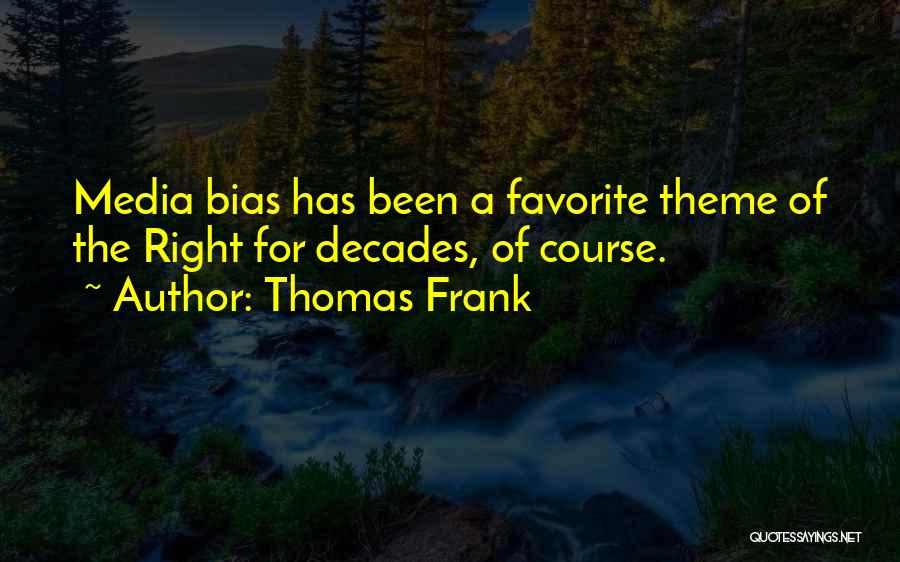 Thomas Frank Quotes: Media Bias Has Been A Favorite Theme Of The Right For Decades, Of Course.