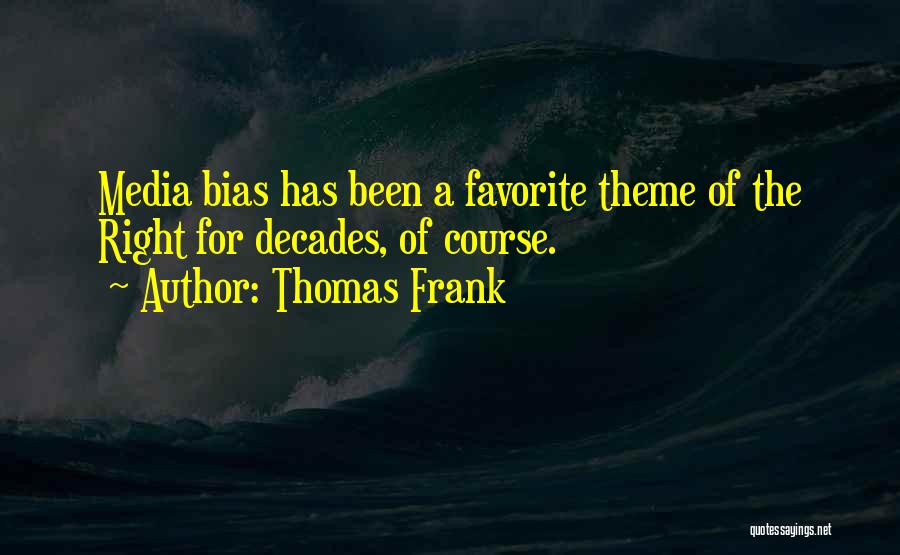 Thomas Frank Quotes: Media Bias Has Been A Favorite Theme Of The Right For Decades, Of Course.