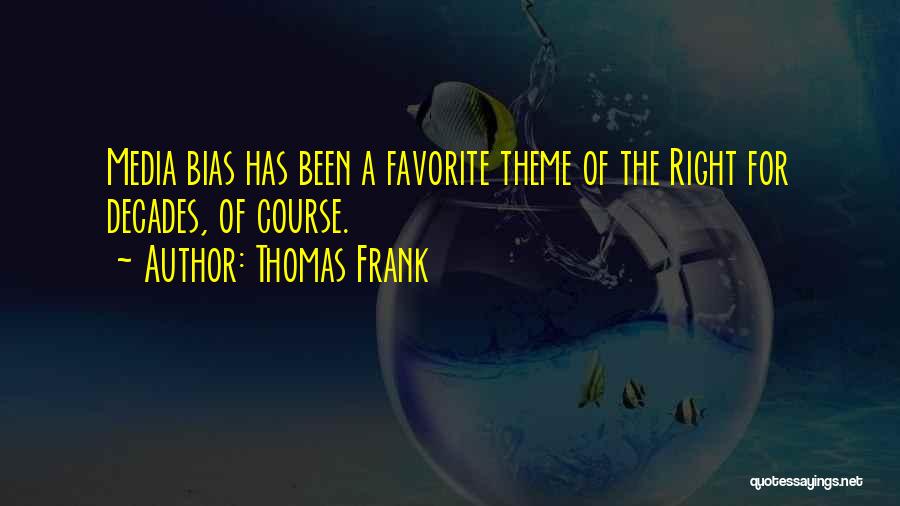 Thomas Frank Quotes: Media Bias Has Been A Favorite Theme Of The Right For Decades, Of Course.