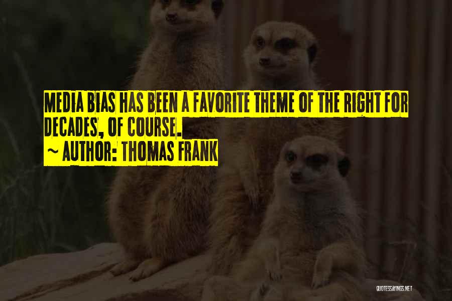 Thomas Frank Quotes: Media Bias Has Been A Favorite Theme Of The Right For Decades, Of Course.