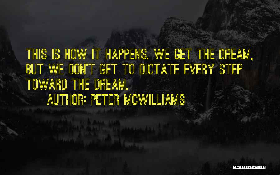 Peter McWilliams Quotes: This Is How It Happens. We Get The Dream, But We Don't Get To Dictate Every Step Toward The Dream.