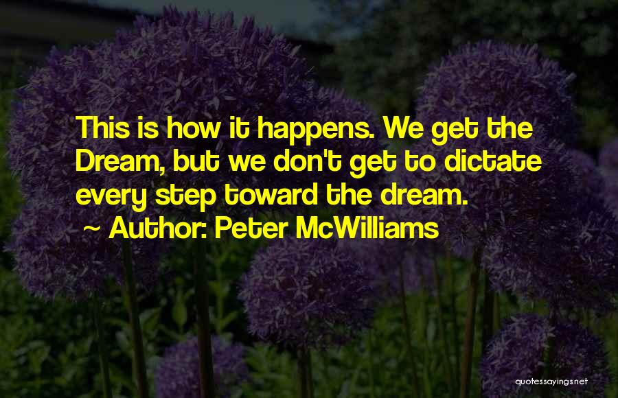 Peter McWilliams Quotes: This Is How It Happens. We Get The Dream, But We Don't Get To Dictate Every Step Toward The Dream.