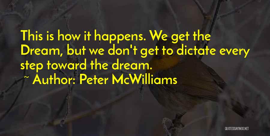 Peter McWilliams Quotes: This Is How It Happens. We Get The Dream, But We Don't Get To Dictate Every Step Toward The Dream.