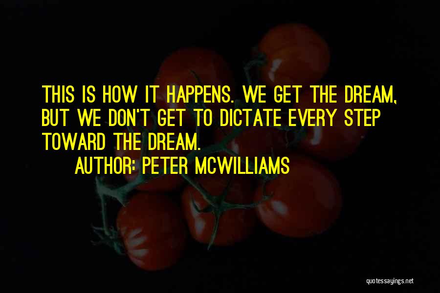Peter McWilliams Quotes: This Is How It Happens. We Get The Dream, But We Don't Get To Dictate Every Step Toward The Dream.