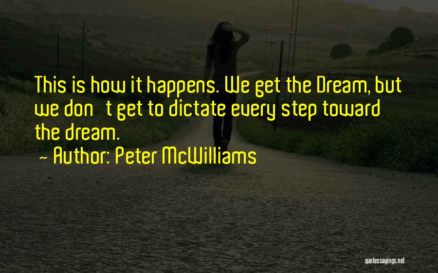Peter McWilliams Quotes: This Is How It Happens. We Get The Dream, But We Don't Get To Dictate Every Step Toward The Dream.