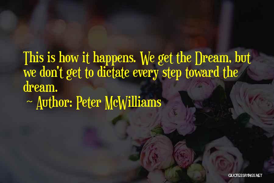 Peter McWilliams Quotes: This Is How It Happens. We Get The Dream, But We Don't Get To Dictate Every Step Toward The Dream.
