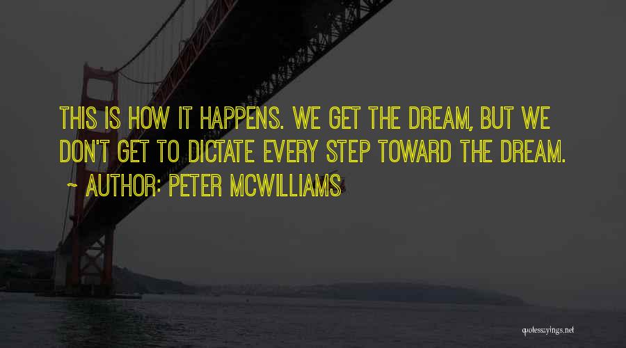 Peter McWilliams Quotes: This Is How It Happens. We Get The Dream, But We Don't Get To Dictate Every Step Toward The Dream.
