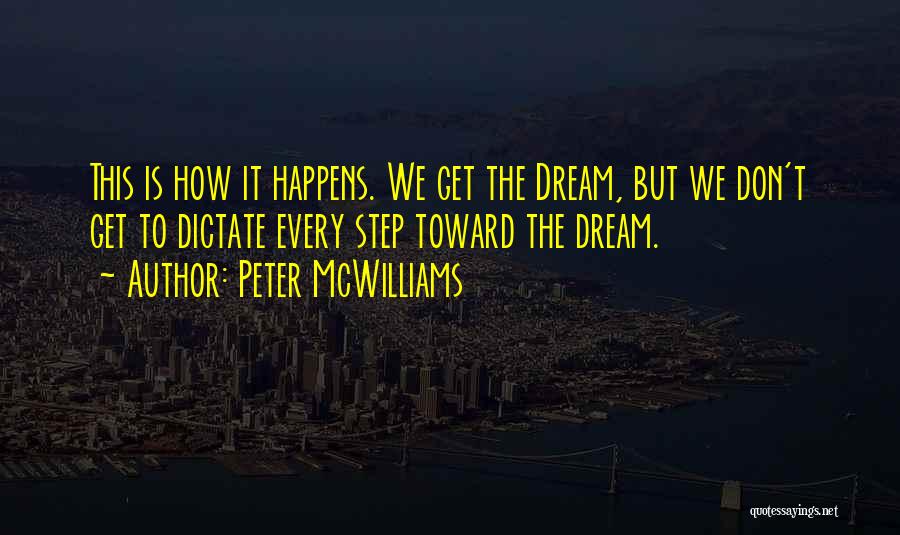 Peter McWilliams Quotes: This Is How It Happens. We Get The Dream, But We Don't Get To Dictate Every Step Toward The Dream.
