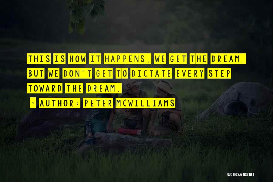 Peter McWilliams Quotes: This Is How It Happens. We Get The Dream, But We Don't Get To Dictate Every Step Toward The Dream.