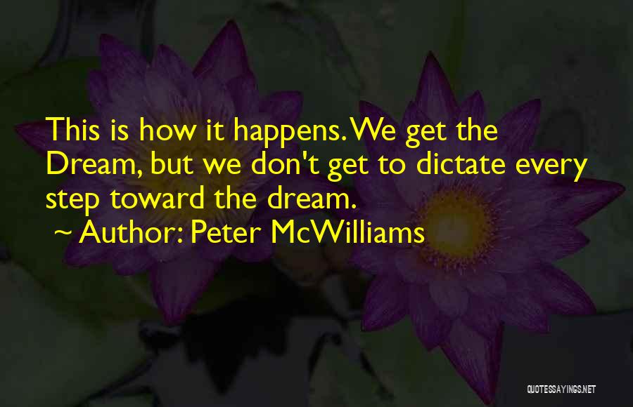 Peter McWilliams Quotes: This Is How It Happens. We Get The Dream, But We Don't Get To Dictate Every Step Toward The Dream.