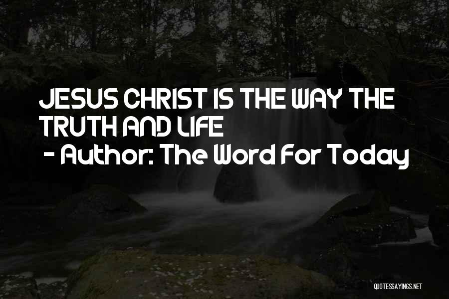 The Word For Today Quotes: Jesus Christ Is The Way The Truth And Life