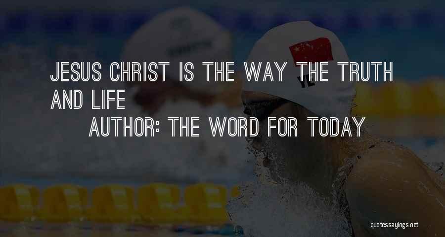 The Word For Today Quotes: Jesus Christ Is The Way The Truth And Life