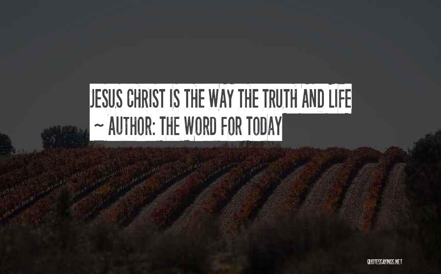 The Word For Today Quotes: Jesus Christ Is The Way The Truth And Life
