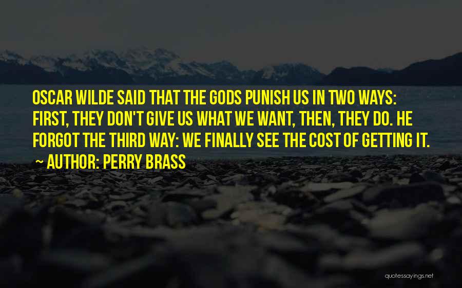 Perry Brass Quotes: Oscar Wilde Said That The Gods Punish Us In Two Ways: First, They Don't Give Us What We Want, Then,