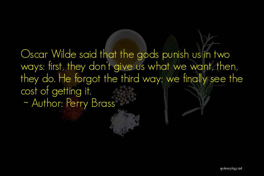 Perry Brass Quotes: Oscar Wilde Said That The Gods Punish Us In Two Ways: First, They Don't Give Us What We Want, Then,