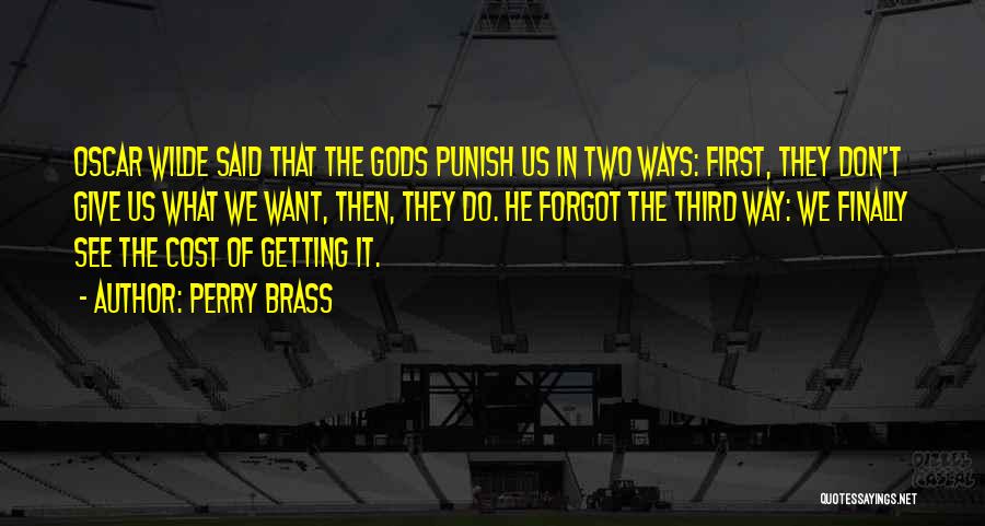 Perry Brass Quotes: Oscar Wilde Said That The Gods Punish Us In Two Ways: First, They Don't Give Us What We Want, Then,