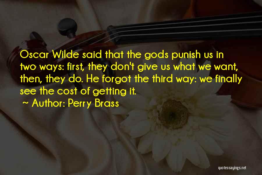 Perry Brass Quotes: Oscar Wilde Said That The Gods Punish Us In Two Ways: First, They Don't Give Us What We Want, Then,