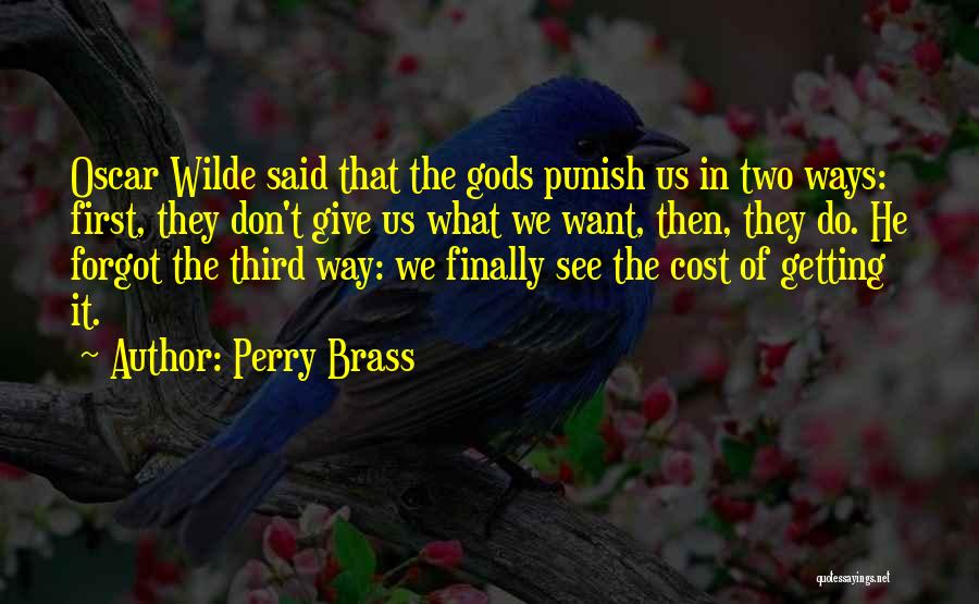 Perry Brass Quotes: Oscar Wilde Said That The Gods Punish Us In Two Ways: First, They Don't Give Us What We Want, Then,
