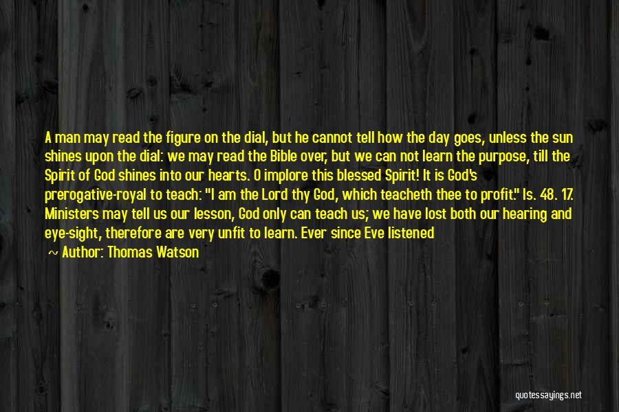 Thomas Watson Quotes: A Man May Read The Figure On The Dial, But He Cannot Tell How The Day Goes, Unless The Sun