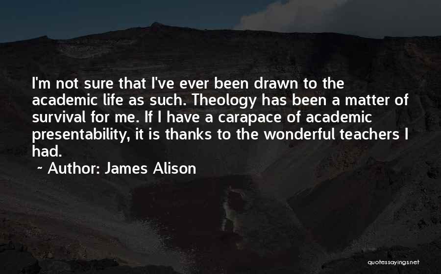 James Alison Quotes: I'm Not Sure That I've Ever Been Drawn To The Academic Life As Such. Theology Has Been A Matter Of