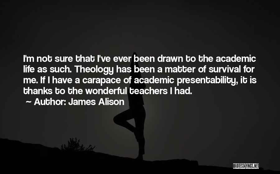 James Alison Quotes: I'm Not Sure That I've Ever Been Drawn To The Academic Life As Such. Theology Has Been A Matter Of