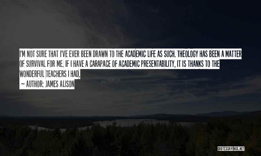 James Alison Quotes: I'm Not Sure That I've Ever Been Drawn To The Academic Life As Such. Theology Has Been A Matter Of