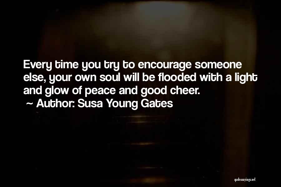 Susa Young Gates Quotes: Every Time You Try To Encourage Someone Else, Your Own Soul Will Be Flooded With A Light And Glow Of